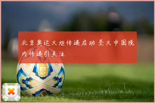 北京奥运火炬传递启动 圣火中国境内传递引关注